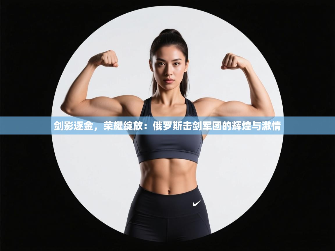 剑影逐金，荣耀绽放：俄罗斯击剑军团的辉煌与激情  第2张