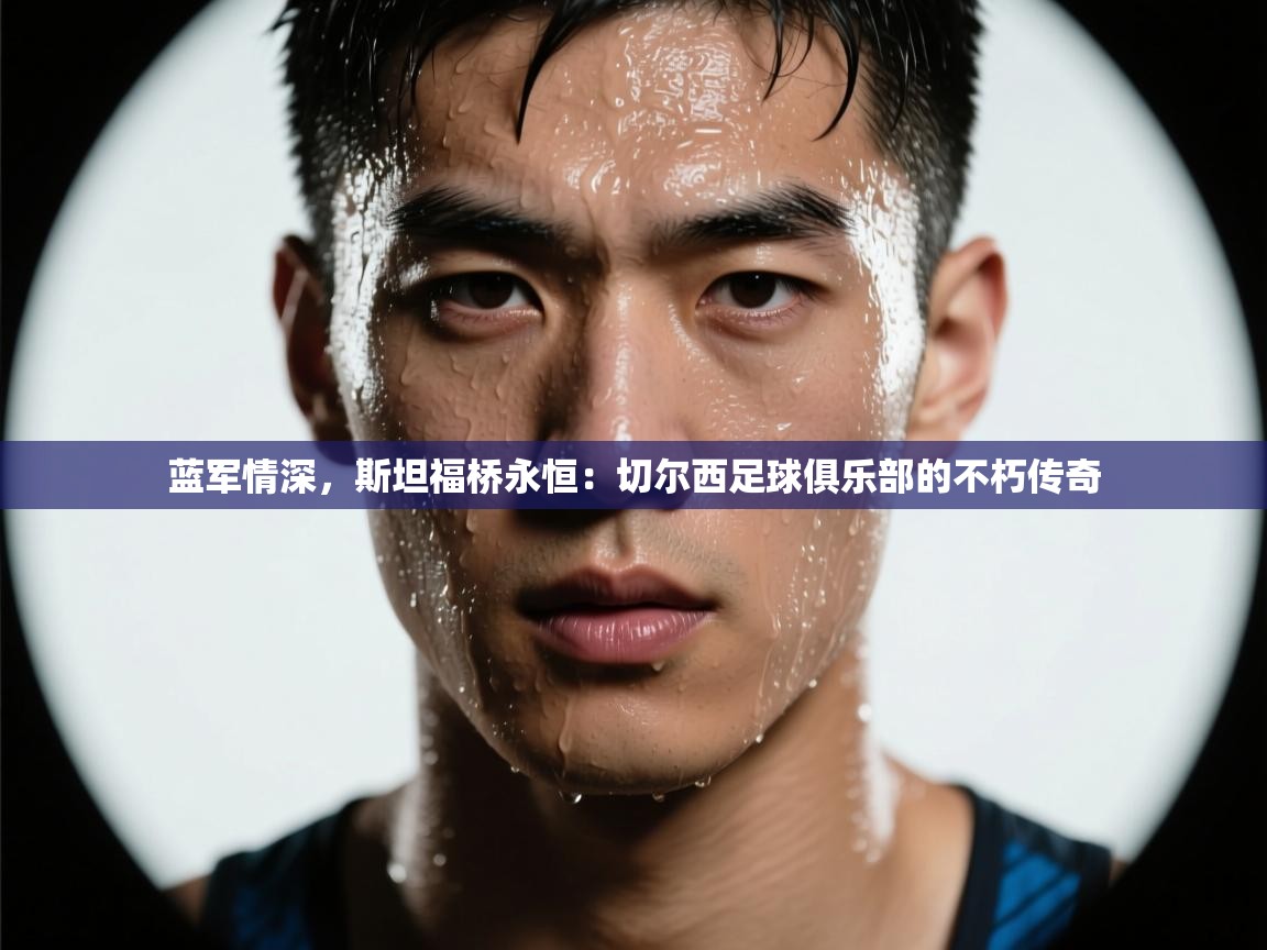 蓝军情深,斯坦福桥永恒:切尔西足球俱乐部的不朽传奇 第1张