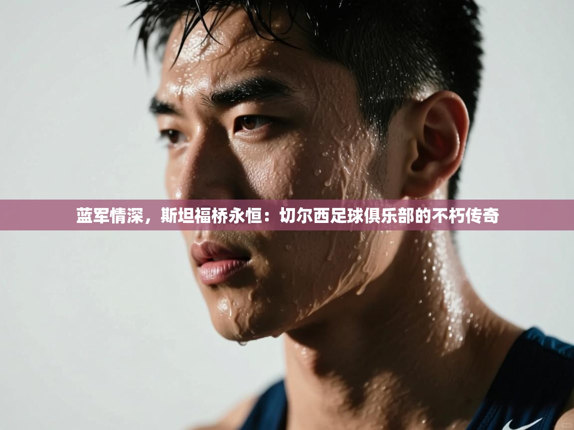 蓝军情深,斯坦福桥永恒:切尔西足球俱乐部的不朽传奇 第2张