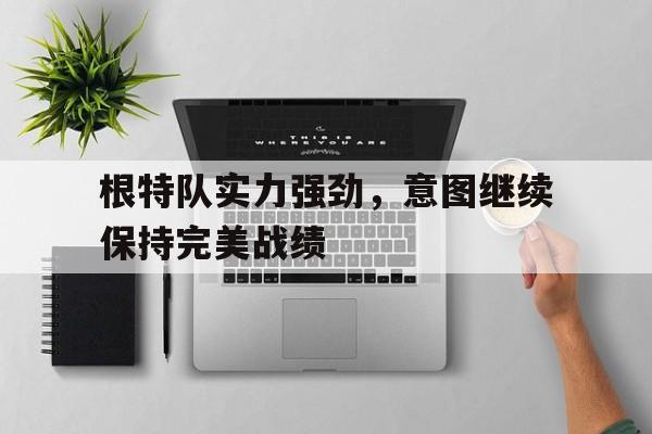 开云体育网页版登录入口-根特队实力强劲，意图继续保持完美战绩